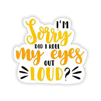 Thumbnail for I'm Sorry did I roll My Eyes Out Loud Vinyl Sticker, Funny Sticker, Best Friend Gift, Laptop Sticker, , Sarcastic Gift Cool Sticker, Saying Sticker, Inspirational Quotes Sticker